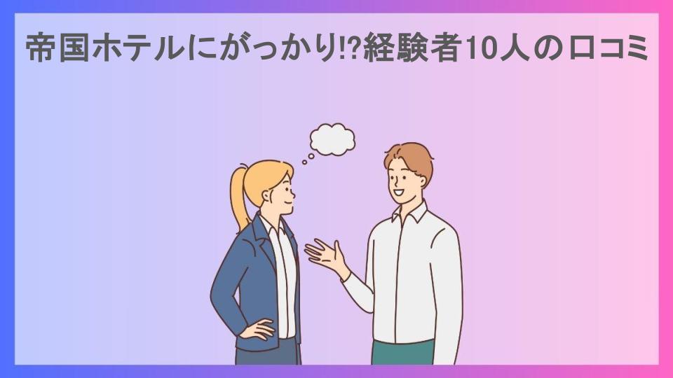 帝国ホテルにがっかり!?経験者10人の口コミ